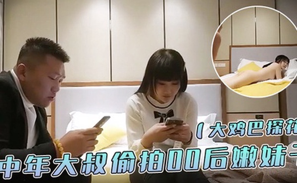 大鸡巴探花中年大叔偷拍00后嫩妹子漂亮温柔身材棒疯狂换姿势舔穴力求完美视觉体验激情啪啪