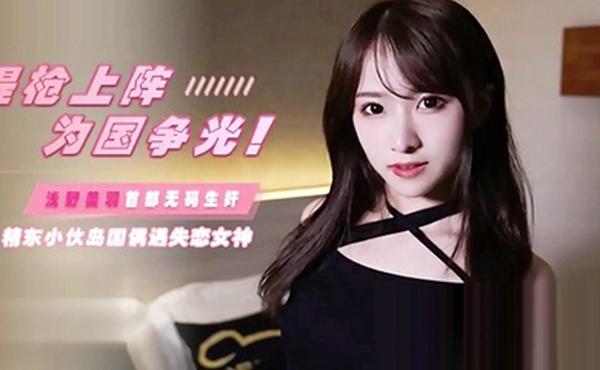 JD103提枪上阵为国争光岛国偶遇失恋女神浅野美羽