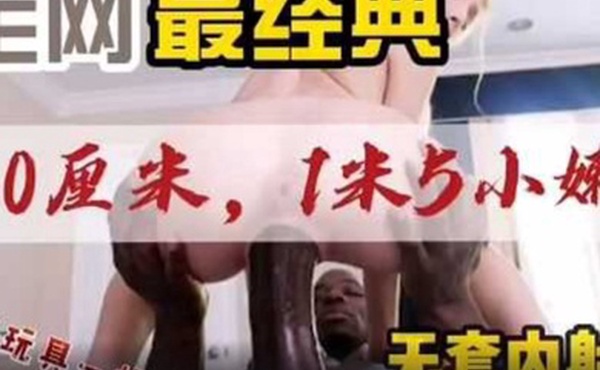 最萌的小美女最强壮黑人小哥30厘米粗壮的大黑棒全部插入最萌身高差视觉冲击