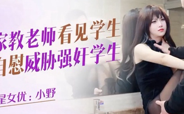 小野家教老师看见学生自慰威胁强奸学生