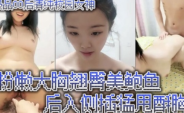极品00后清纯校园女神粉嫩大胸翘臀美鲍鱼后入侧插猛甩酥胸