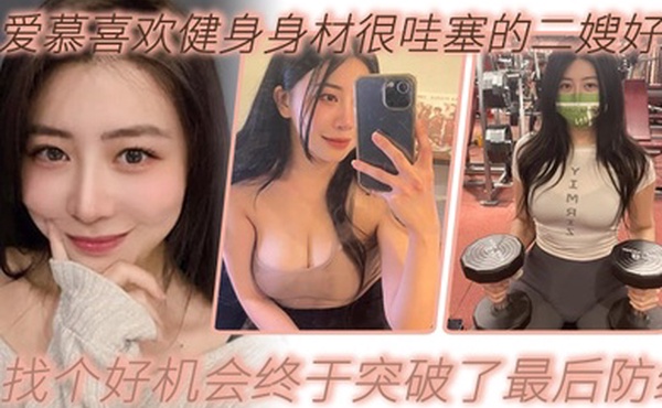 嫂子乱伦爱慕身材很哇塞的大嫂好久找到好机会终于突破了防线