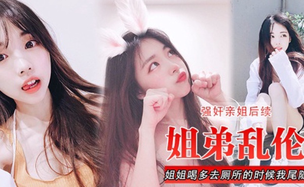 姐弟乱伦强奸亲姐后续姐姐喝多去厕所的时候我尾随进去直接后入裤子都弄湿了