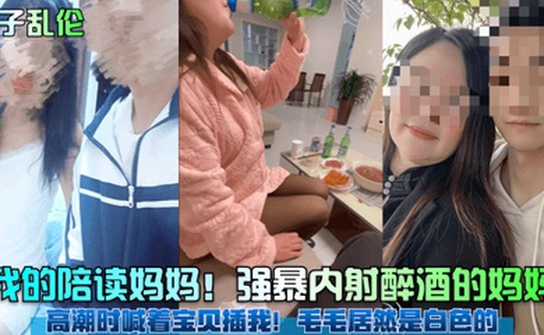 母子乱伦我的陪读妈妈强暴内射醉酒的妈妈高潮时喊着宝贝插我毛毛居然是白色的