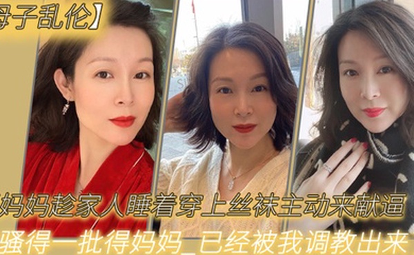 母子乱伦骚妈妈趁家人睡着穿上丝袜主动来献逼_骚得一批得妈妈_已经被我调教出来了
