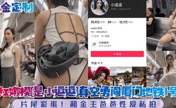 重金定制网红嫩模是小逗逗真空勇闯厦门地铁1号线片尾彩蛋和金主爸爸性爱私拍