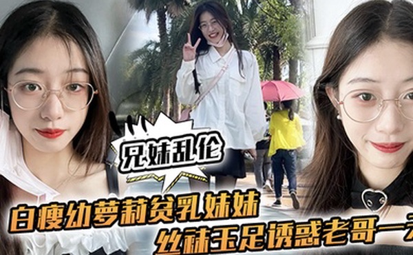 兄妹乱伦白瘦幼萝莉贫乳妹妹丝袜玉足诱惑老哥一天早上起来又给她来了一炮下面太紧了