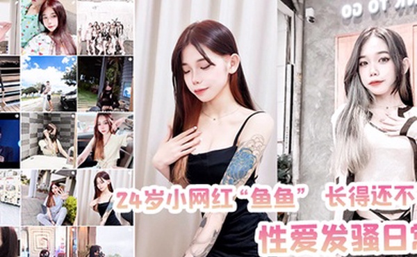 24岁小网红鱼鱼长得还不错性爱发骚日常被记录流出