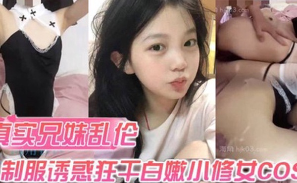 真实兄妹乱伦身穿制服诱惑的妹妹怎么能忍得住让哥哥来狂干白嫩小修女cos