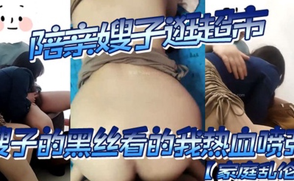 家庭乱伦陪亲嫂子逛超市嫂子的黑丝看的我热血喷张鸡巴涨的好难受