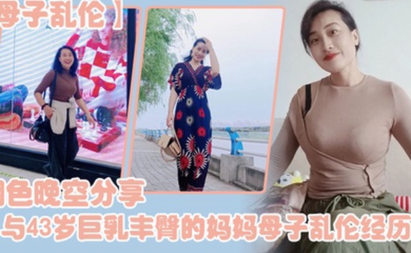 母子乱伦烟色晚空分享与43岁巨乳丰臀的妈妈母子乱伦经历没想到越老越骚