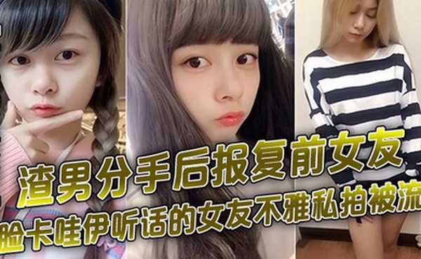 百度云泄密渣男分手后报复前女友露脸卡哇伊听话的女友不雅私拍被流出