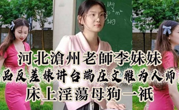 河.北沧州.老师李妹.妹极.品反差婊.讲台端.庄文雅.为人师.表床.上淫.荡母狗.一只