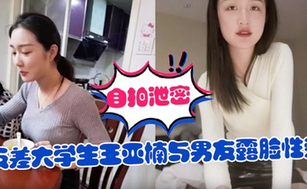 自拍泄密反差大学生王亚楠与男友露脸性爱自拍被曝上位浪叫的样子很骚还说老公你真厉害