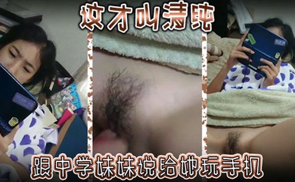 这才叫清纯跟中学妹妹说给她玩手机然后别告诉爸妈