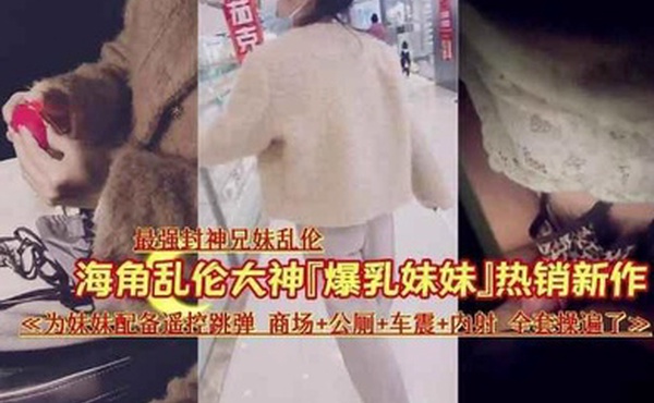 最强封神乱伦让妹妹在商场夹着跳蛋出来车震内射