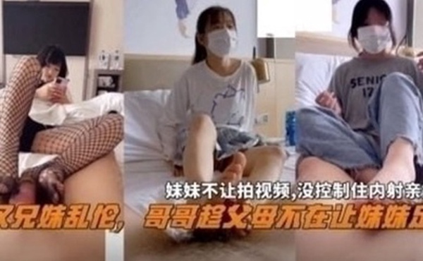 兄妹乱伦武汉兄妹乱伦哥哥趁父母不在家让妹妹足交妹妹不让拍视频没控制住内射亲妹妹