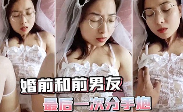 甜甜婚前和前男友的最后一次分手炮穿着婚纱无套啪啪颜射嘴里