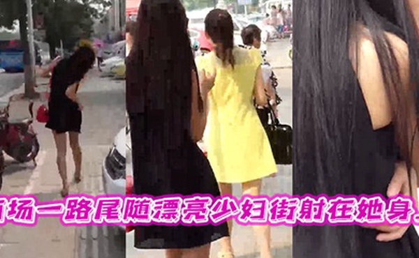 商场一路尾随漂亮少妇街射在她身上