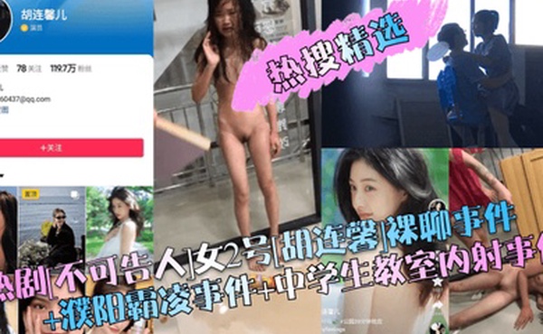 热搜精选热剧不可告人女2号胡连馨裸聊事件濮阳霸凌事件中学生教室内射事件
