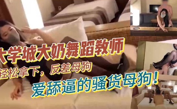 大学城大奶舞蹈教师轻松拿下反差母狗爱舔逼的骚货母狗
