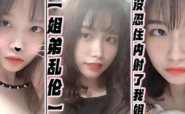 姐弟乱伦没忍住内射了我姐果然女人被操爽的时候什么问题都会回答你全程记录