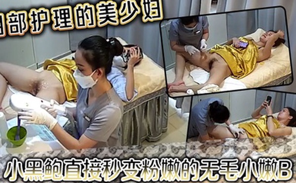 阴部护理的美少妇小黑鲍直接秒变粉嫩的无毛小嫩B