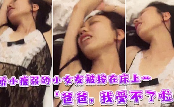 娇小瘦弱的小女友被按在床上艹爸爸我受不了啦快受不了啦这样子叫床刺激了男友的性欲啊