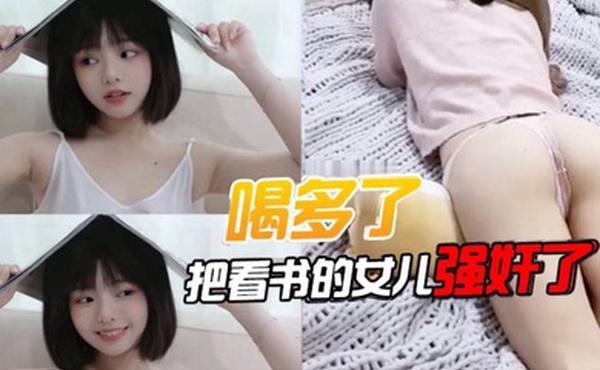 喝多了把看书的女儿强奸了先扣女儿逼让她发骚后面就好插进去了好多水