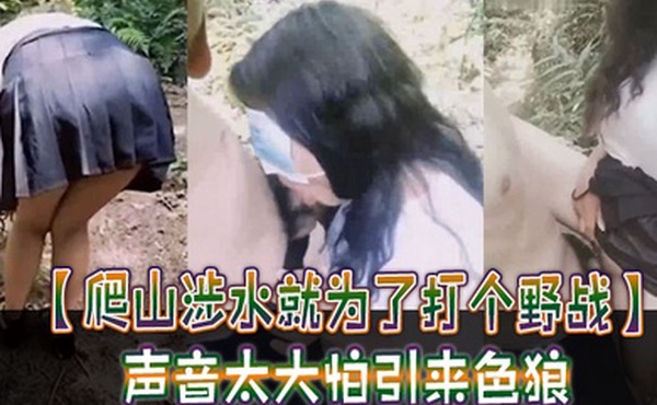 爬山涉水就为了打个野战声音太大怕引来色狼但也忍不住叫了出来太疯狂啦