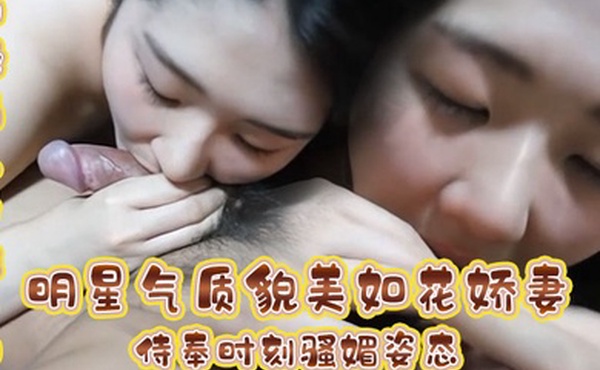 极品人妻性爱明星气质貌美如花娇妻侍奉时刻骚媚姿态舔乳吸茎敏感龟头爽到窒息公狗腰全力输出