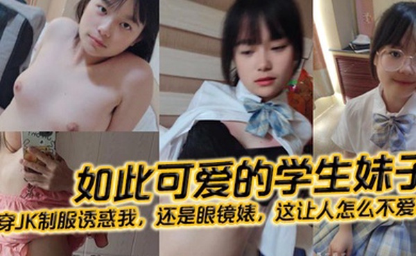 如此可爱的学生妹子还穿JK制服诱惑我还是眼镜婊这让人怎么不爱呢