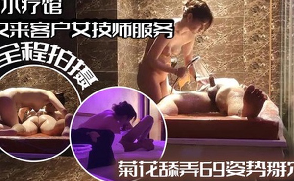 水疗馆又来客户女技师服务全程拍摄水磨床乳推磨屁股菊花舔弄69姿势掰穴
