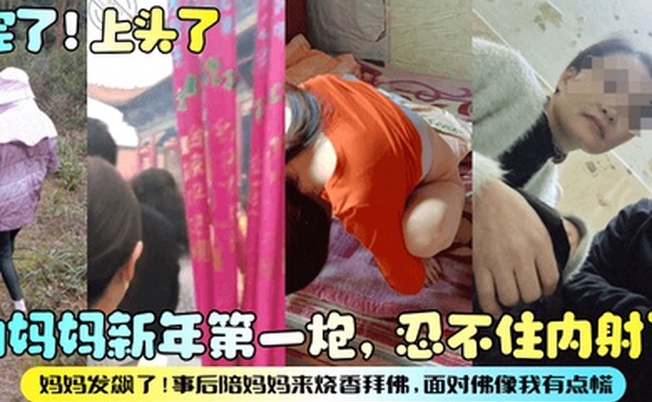完了上头了和妈妈新年第一炮忍不住内射了妈妈发飙了事后陪妈妈来烧香拜佛面对佛像我有点慌
