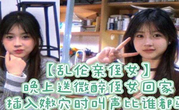 乱伦亲侄女晚上送微醉侄女回家插入嫩穴时叫声比谁都骚