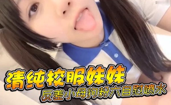 清纯校服妹妹反差小母狗粉六自慰喷水
