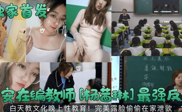 独家首发西安在编教师杨茜琳最强反差白天教文化晚上性教育完美露脸偷偷在家泄欲