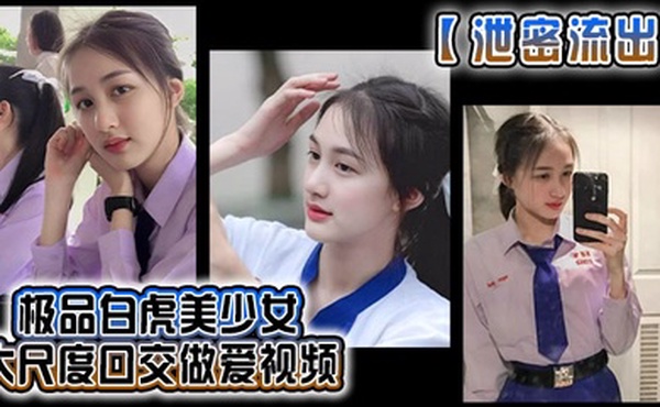 泄密流出极品白虎美少女大尺度口交做爱视频