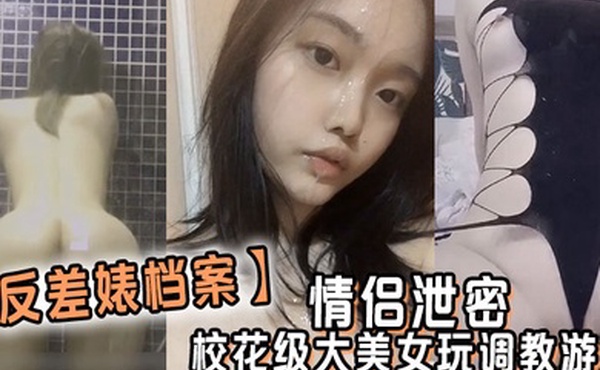 反差婊档案情侣泄密校花级大美女玩调教游戏少女少妇都是小母狗