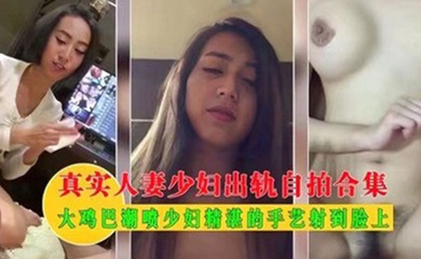 真实人妻少妇出轨自拍合集大鸡巴潮喷少妇精湛得手艺射到脸上