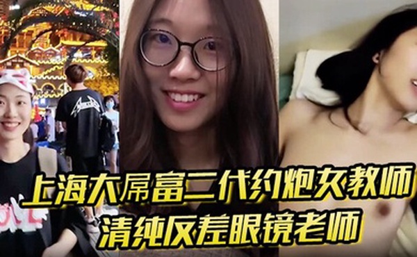 上海大屌富二代约炮女教师清纯反差眼镜老师主动骑上去直至内射快感爆棚