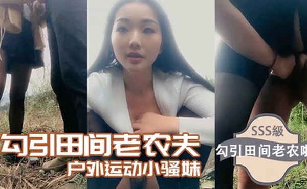 勾引田间老农夫户外运动小骚妹勾引田间老农啪啪