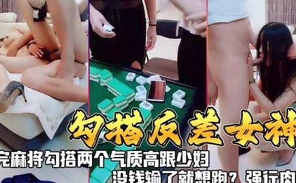 勾搭反差女神打完麻勾搭两个气质高跟少妇没钱输了就想跑强行肉偿