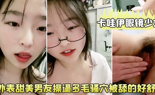 卡哇伊眼镜少女外表甜美男友操逼多毛骚穴被舔的好舒服跳蛋磨蹭阴蒂按住双腿爆插无套内射