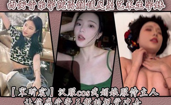 西安音乐学院高颜值反差艺术生学妹【宋昕宸】汉服cos武媚娘服侍主人 让你感受帝王般的视觉冲击！