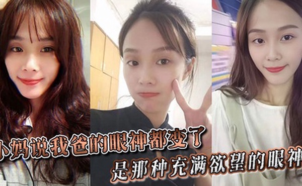 【小妈乱伦】小妈说我爸的眼神都变了。。是那种充满欲望的眼神。。当晚她俩竟然做了一次，中间我爸竟然还问我了