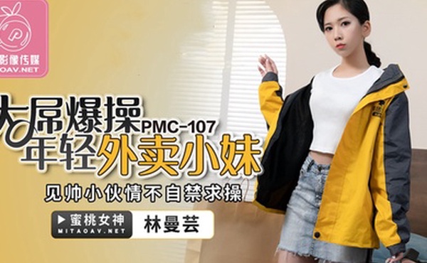 桃视频大屌爆操年轻外卖小妹-林曼芸PMC-107