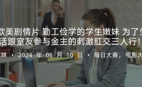 欧美剧情片勤工俭学的学生嫩妹为了生活跟室友参与金主的刺激肛交三人行