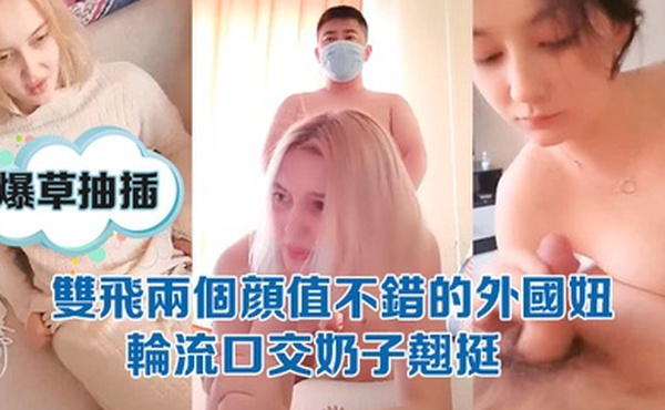 双飞两个颜值不错的外国妞轮流口交奶子翘挺骚逼诱人还没几根毛轮草爆草抽插