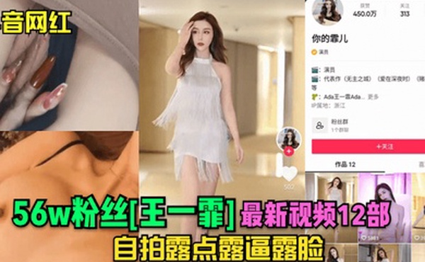抖音网红56w粉丝王一霏最新视频12部自拍露点露逼露脸